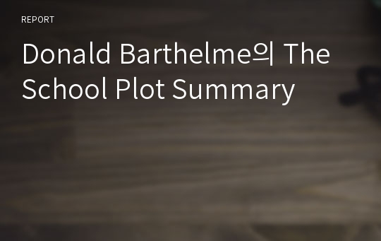 Donald Barthelme의 The School Plot Summary