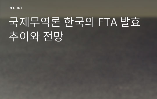 국제무역론 한국의 FTA 발효추이와 전망