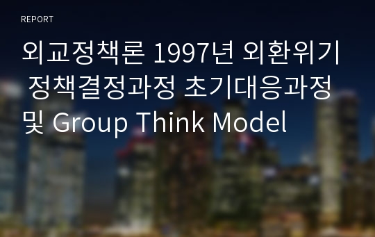 외교정책론 1997년 외환위기 정책결정과정 초기대응과정 및 Group Think Model