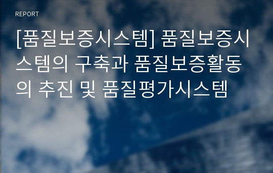 [품질보증시스템] 품질보증시스템의 구축과 품질보증활동의 추진 및 품질평가시스템