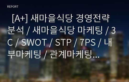   [A+] 새마을식당 경영전략 분석 / 새마을식당 마케팅 / 3C / SWOT / STP / 7PS / 내부마케팅 / 관계마케팅 / 복고마케팅/ 관계마케팅 / 해외보도사례 / 더본코리아 / 백종원