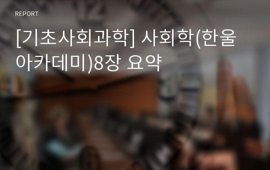 [기초사회과학] 사회학(한울아카데미)8장 요약