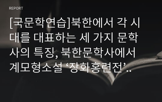 [국문학연습]북한에서 각 시대를 대표하는 세 가지 문학사의 특징, 북한문학사에서 계모형소설 ‘장화홍련전’ 평가