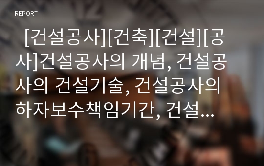   [건설공사][건축][건설][공사]건설공사의 개념, 건설공사의 건설기술, 건설공사의 하자보수책임기간, 건설공사의 자동화, 건설공사의 안전조치, 건설공사의 공정관리, 건설공사의 품질관리, 건설공사의 파트너링