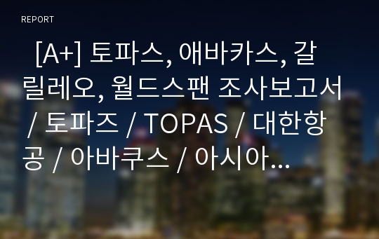   [A+] 토파스, 애바카스, 갈릴레오, 월드스팬 조사보고서 / 토파즈 / TOPAS / 대한항공 / 아바쿠스 / 아시아나항공 / 갈리레오 / ABACUS / 트래블포트 / CRS / 항공사 내부시스템 / 항공사CRS 현황 / GDS