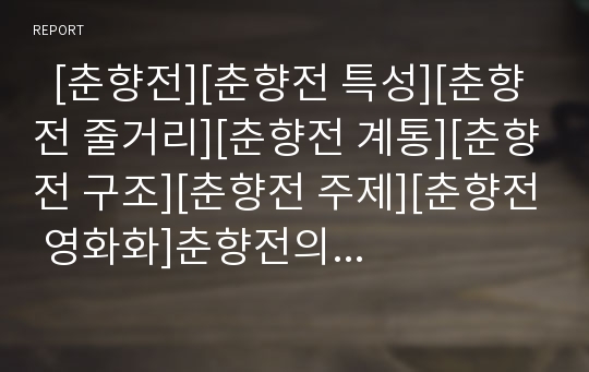   [춘향전][춘향전 특성][춘향전 줄거리][춘향전 계통][춘향전 구조][춘향전 주제][춘향전 영화화]춘향전의 의의, 춘향전의 특성, 춘향전의 줄거리, 춘향전의 계통, 춘향전의 구조, 춘향전의 주제, 춘향전 영화화 분석