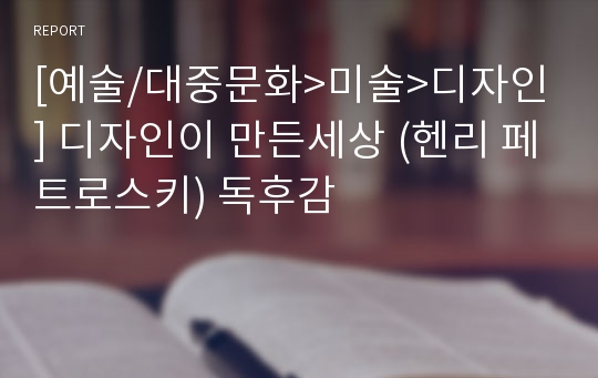 [예술/대중문화&gt;미술&gt;디자인] 디자인이 만든세상 (헨리 페트로스키) 독후감