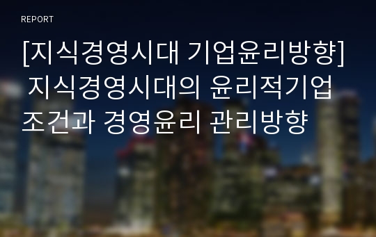 [지식경영시대 기업윤리방향] 지식경영시대의 윤리적기업조건과 경영윤리 관리방향