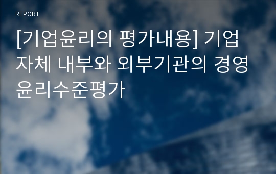 [기업윤리의 평가내용] 기업자체 내부와 외부기관의 경영윤리수준평가