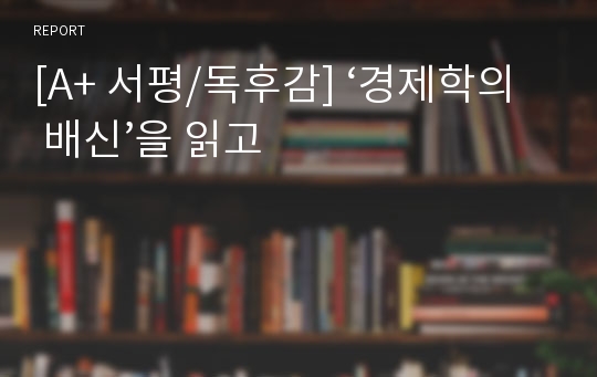 [A+ 서평/독후감] ‘경제학의 배신’을 읽고