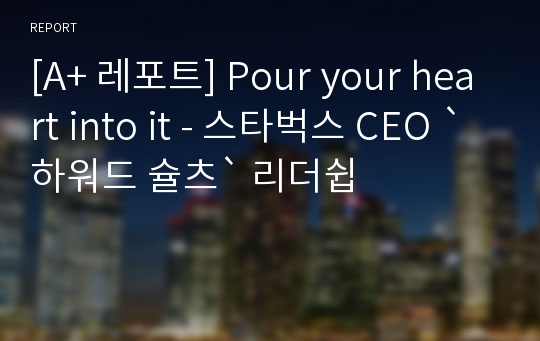 [A+ 레포트] Pour your heart into it - 스타벅스 CEO `하워드 슐츠` 리더쉽