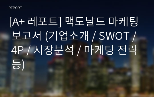 [A+ 레포트] 맥도날드 마케팅 보고서 (기업소개 / SWOT / 4P / 시장분석 / 마케팅 전략 등)