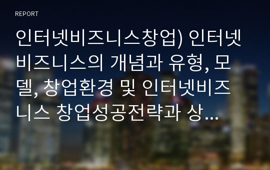 인터넷비즈니스창업) 인터넷 비즈니스의 개념과 유형, 모델, 창업환경 및 인터넷비즈니스 창업성공전략과 상품판매