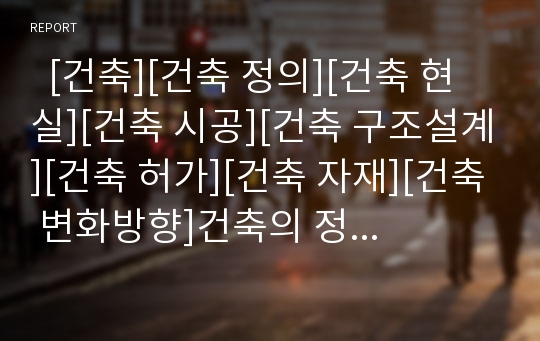   [건축][건축 정의][건축 현실][건축 시공][건축 구조설계][건축 허가][건축 자재][건축 변화방향]건축의 정의, 건축의 현실, 건축의 시공, 건축의 구조설계, 건축의 허가, 건축의 자재, 건축의 변화 방향 분석