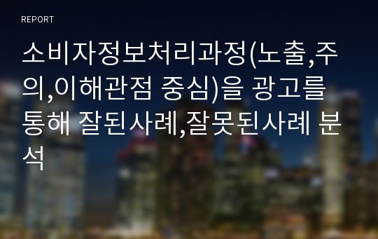 소비자정보처리과정(노출,주의,이해관점 중심)을 광고를 통해 잘된사례,잘못된사례 분석