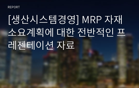 [생산시스템경영] MRP 자재소요계획에 대한 전반적인 프레젠테이션 자료