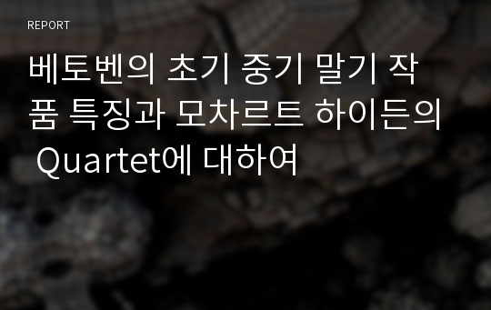 베토벤의 초기 중기 말기 작품 특징과 모차르트 하이든의 Quartet에 대하여