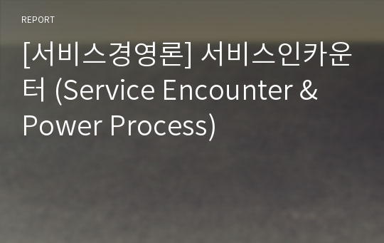 [서비스경영론] 서비스인카운터 (Service Encounter &amp; Power Process)