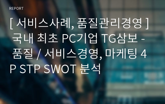 [ 서비스사례, 품질관리경영 ] 국내 최초 PC기업 TG삼보 - 품질 / 서비스경영, 마케팅 4P STP SWOT 분석