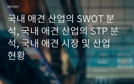 국내 애견 산업의 SWOT 분석, 국내 애견 산업의 STP 분석, 국내 애견 시장 및 산업 현황