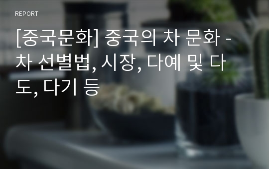 [중국문화] 중국의 차 문화 - 차 선별법, 시장, 다예 및 다도, 다기 등