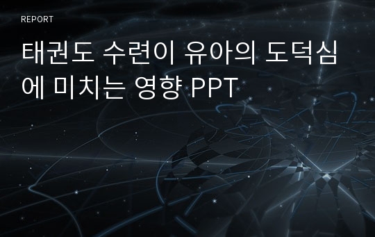 태권도 수련이 유아의 도덕심에 미치는 영향 PPT