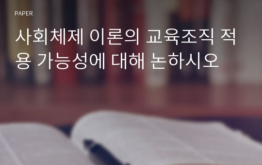 사회체제 이론의 교육조직 적용 가능성에 대해 논하시오