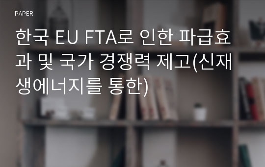 한국 EU FTA로 인한 파급효과 및 국가 경쟁력 제고(신재생에너지를 통한)