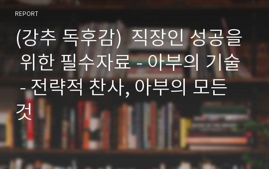 (강추 독후감)  직장인 성공을 위한 필수자료 - 아부의 기술 - 전략적 찬사, 아부의 모든 것