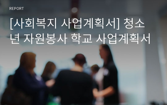 [사회복지 사업계획서] 청소년 자원봉사 학교 사업계획서