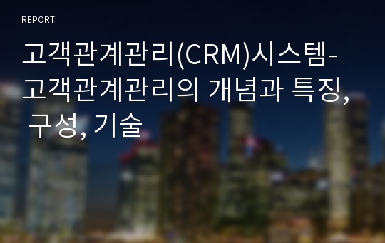 고객관계관리(CRM)시스템- 고객관계관리의 개념과 특징, 구성, 기술