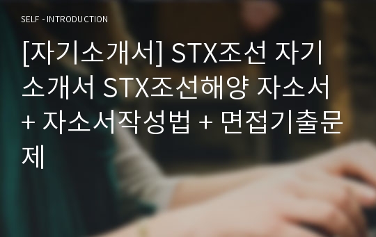 [자기소개서] STX조선 자기소개서 STX조선해양 자소서 + 자소서작성법 + 면접기출문제