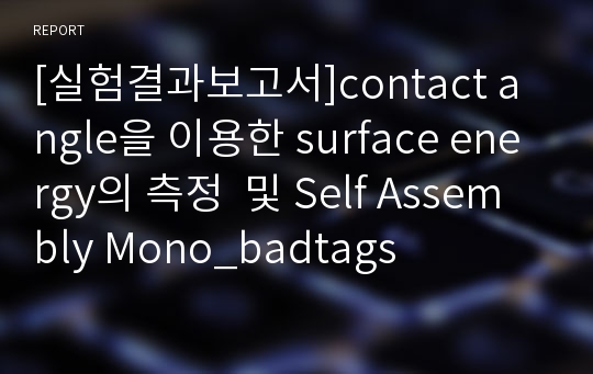 [실험결과보고서]contact angle을 이용한 surface energy의 측정  및 Self Assembly Mono_badtags