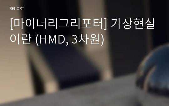 [마이너리그리포터] 가상현실이란 (HMD, 3차원)