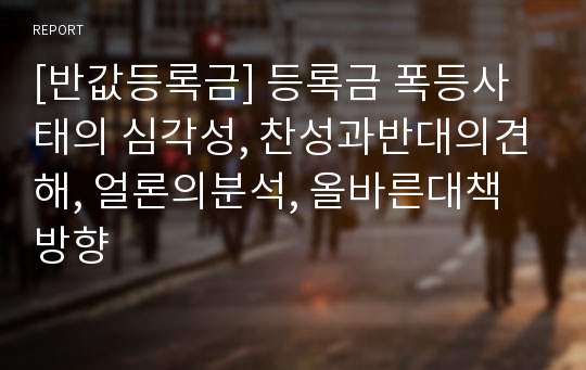 [반값등록금] 등록금 폭등사태의 심각성, 찬성과반대의견해, 얼론의분석, 올바른대책방향