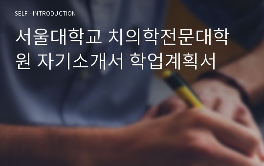 서울대학교 치의학전문대학원 자기소개서 학업계획서