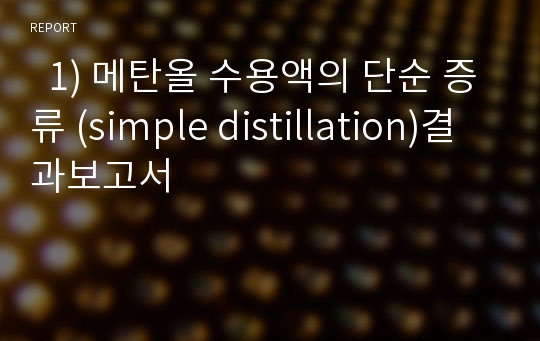   1) 메탄올 수용액의 단순 증류 (simple distillation)결과보고서