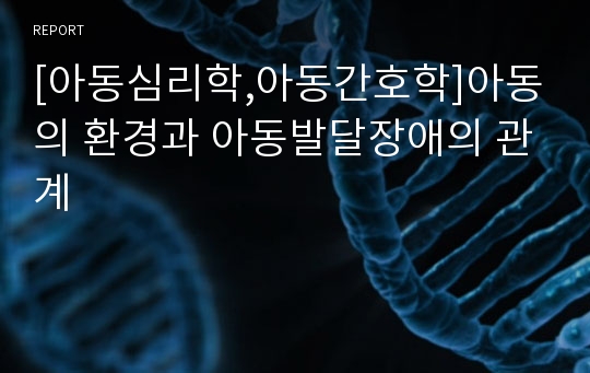 [아동심리학,아동간호학]아동의 환경과 아동발달장애의 관계