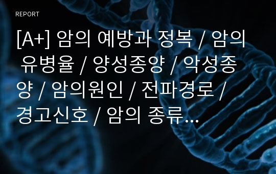 [A+] 암의 예방과 정복 / 암의 유병율 / 양성종양 / 악성종양 / 암의원인 / 전파경로 / 경고신호 / 암의 종류 / 위험요인 / 예방법 / 치료법 / 올바른식사법 / 유방암/직장암/결장암/백혈병