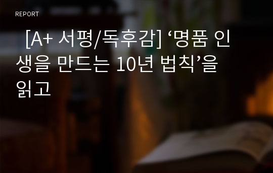   [A+ 서평/독후감] ‘명품 인생을 만드는 10년 법칙’을 읽고