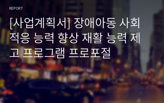 [사업계획서] 장애아동 사회적응 능력 향상 재활 능력 제고 프로그램 프로포절