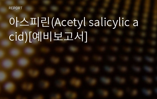 아스피린(Acetyl salicylic acid)[예비보고서]