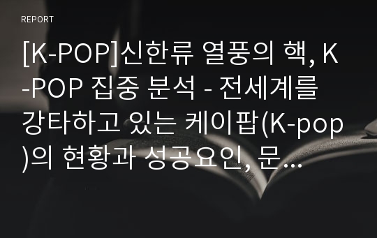 [K-POP]신한류 열풍의 핵, K-POP 집중 분석 - 전세계를 강타하고 있는 케이팝(K-pop)의 현황과 성공요인, 문제점 및 개선과제