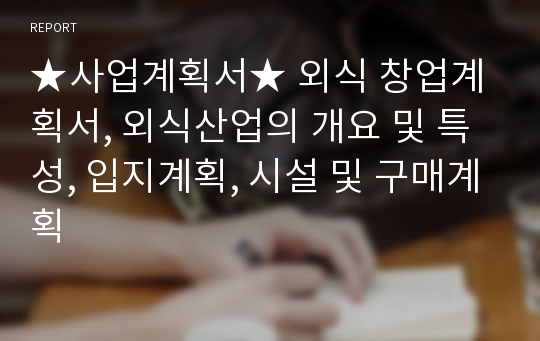 ★사업계획서★ 외식 창업계획서, 외식산업의 개요 및 특성, 입지계획, 시설 및 구매계획