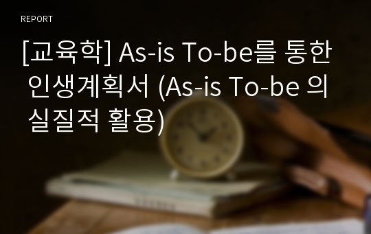 [교육학] As-is To-be를 통한 인생계획서 (As-is To-be 의 실질적 활용)