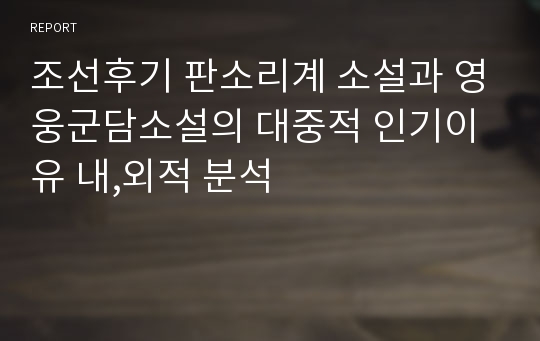 조선후기 판소리계 소설과 영웅군담소설의 대중적 인기이유 내,외적 분석