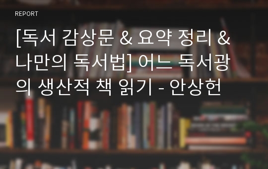 [독서 감상문 &amp; 요약 정리 &amp; 나만의 독서법] 어느 독서광의 생산적 책 읽기 - 안상헌