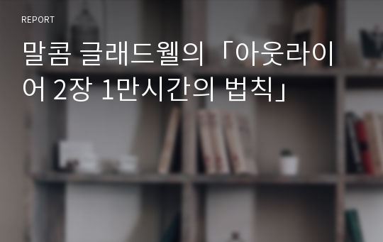 말콤 글래드웰의「아웃라이어 2장 1만시간의 법칙」