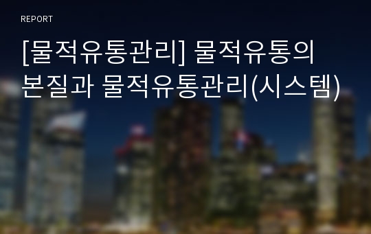 [물적유통관리] 물적유통의 본질과 물적유통관리(시스템)