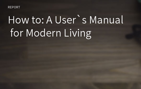 How to: A User`s Manual for Modern Living